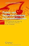 Prozess- und Ressourcensteuerung im Gesundheitssystem: Neue Instrumente zur Steigerung von Effektivität und Effizienz in der Versorgung (German Edition)