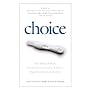 Choice: True Stories of Birth, Contraception, Infertility, Adoption, Single Parenthood, and Abortion