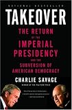 Takeover: The Return of the Imperial Presidency and the Subversion of American Democracy