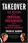 Takeover: The Return of the Imperial Presidency and the Subversion of American Democracy Takeover: The Return of the Imperial Presidency and the Subversion of American Democracy