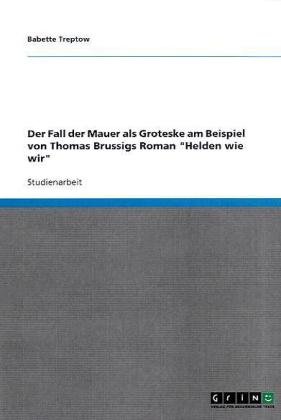 Grin Verlag Der Fall der Mauer als Groteske am Beispiel von Thomas Brussigs Roman "Helden wie wir"