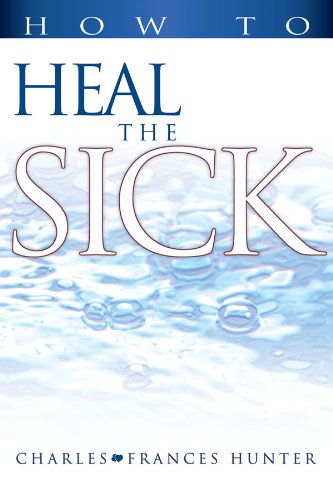 How to Heal the Sick, by Charles Hunter, Frances Hunter How to Heal the Sick, by Charles Hunter, Frances Hunter