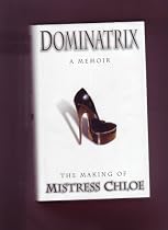 Dominatrix: A Memoir: The Making of Mistress Chloe