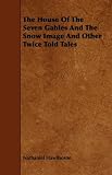 The House Of The Seven Gables And The Snow Image And Other Twice Told Tales