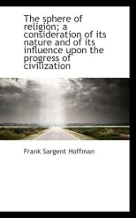 The sphere of religion; a consideration of its nature and of its influence upon the progress of civi