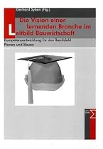 Die Vision einer lernenden Branche im Leitbild Bauwirtschaft: Kompetenzentwicklung für das Berufsfeld Planen und Bauen