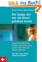 Der Junge, der wie ein Hund gehalten wurde: Was traumatisierte Kinder uns �ber Leid, Liebe und Heilung lehren k�nnen - Aus der Praxis eines Kinderpsychiaters