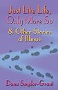 Just Like Life, Only More So & Other Stories of Illness