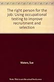 The right person for the job : using occupational testing to improve recruitment and selection