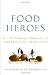 Food Heroes: 16 Culinary Artisans Preserving Tradition by Georgia Pellegrini