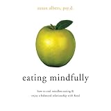 Eating Mindfully: How to End Mindless Eating and Enjoy a Balanced Relationship with Foodby Susan Albers