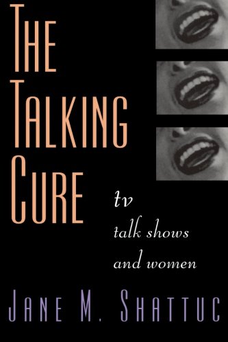 The Talking Cure: TV Talk Shows and Women, by Jane M. Shattuc
