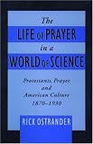 The Life of Prayer in a World of Science: Protestants, Prayer, and American Culture, 1870-1930 (Religion in America)