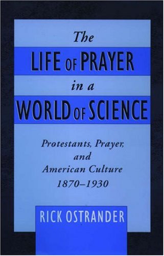 The Life of Prayer in a World of Science: Protestants, Prayer, and American Culture, 1870-1930 (Religion in America)