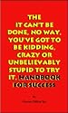 The It Can't Be Done, No Way, You've Got To Be Kidding, Crazy Or Unbelievably Stupid To Try It, Handbook For Success