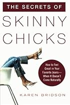 The Secrets of Skinny Chicks: How to Feel Great In Your Favorite Jeans -- When It Doesn't Come Naturally