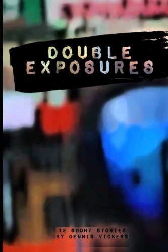 Double Exposures: (with no illustrations), by Dennis Vickers Double Exposures: (with no illustrations), by Dennis Vickers