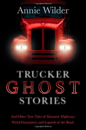 Trucker Ghost Stories: And Other True Tales of Haunted Highways, Weird Encounters, and Legends of the Road