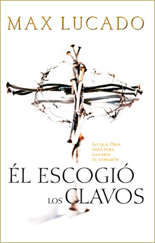 El Escogió los Clavos: Lo que Dios hizo para ganarse tu corazón (Spanish Edition)