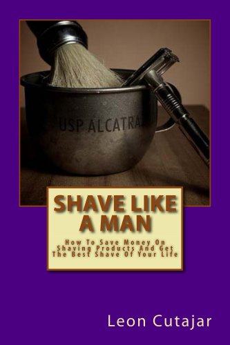 Shave Like A Man: How To Save Money On Shaving Products And Get The Best Shave Of Your Life.