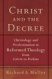 Christ and the Decree: Christology and Predestination in Reformed Theology from Calvin to Perkins (Studies in historical theology)
