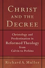 Christ and the Decree: Christology and Predestination in Reformed Theology from Calvin to Perkins (Studies in historical theology)