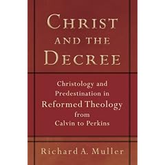 Christ and the Decree: Christology and Predestination in Reformed Theology from Calvin to Perkins