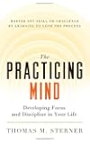 The Practicing Mind: Developing Focus and Discipline in Your Life - Master Any Skill or Challenge by Learning to Love the Process