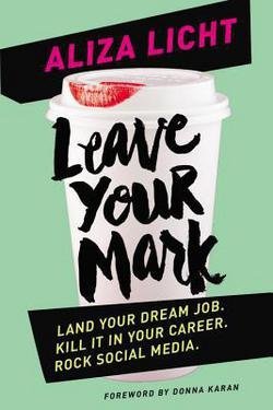 Aliza Licht: Leave Your Mark : Land Your Dream Job. Kill It in Your Career. Rock Social Media. (Hardcover); 2015 Edition