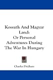 Kossuth And Magyar Land: Or Personal Adventures During The War In Hungary