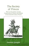 The society of princes : the Lorraine-Guise and the conservation of power and wealth in seventeenth-century France