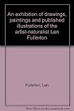 An exhibition of drawings, paintings and published illustrations of the artist-naturalist Len Fullerton