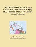 The 2009-2014 Outlook for Image-Guided and Robot-Assisted Surgery (RAS) Equipment in North America & the Caribbean