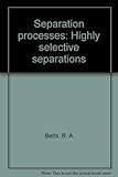 Separation processes : highly selective separations
