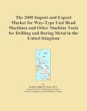 The 2009 Import and Export Market for Way-Type Unit Head Machines and Other Machine Tools for Drilling and Boring Metal in the United Kingdom