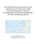 The 2009-2014 World Outlook for Parts Sold Separate for Oil and Gas Field Production Machinery and Tools Excluding Parts for Portable Drilling Rigs and Other Drilling Equipment