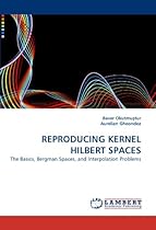 REPRODUCING KERNEL HILBERT SPACES: The Basics, Bergman Spaces, and Interpolation Problems REPRODUCING KERNEL HILBERT SPACES: The Basics, Bergman Spaces, and Interpolation Problems