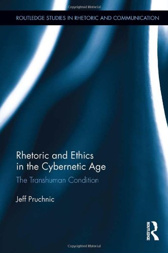 Rhetoric and Ethics in the Cybernetic Age: The Transhuman Condition (Routledge Studies in Rhetoric and Communication)