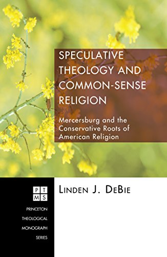 Speculative Theology and Common-Sense Religion: Mercersburg and the Conservative Roots of American Religion (Princeton Theological Monograph Series Book 92)
