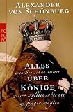 Alles, was Sie schon immer �ber K�nige wissen wollten, aber nie zu fragen wagten - Alexander von Sch�nburg