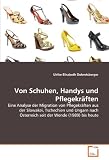 Von Schuhen, Handys und Pflegekr�ften: Eine Analyse der Migration von Pflegekr�ften aus der Slowakei, Tschechien und Ungarn nach �sterreich seit der Wende (1989) bis heute - Ulrike Elisabeth Dobretsberger