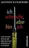 Ich schraube, also bin ich: Vom Gl&uuml;ck, etwas mit den eigenen H&auml;nden zu schaffen - Matthew B. Crawford