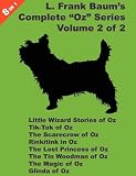 8 Books in 1: L. Frank Baum's "Oz" Series, volume 2 of 2. Little Wizard Stories of Oz, Tik-Tok of Oz, The Scarecrow Of Oz, Rinkitink In Oz, The Lost Princess ... Of Oz, The Magic of Oz, and Glinda Of Oz