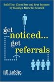 Get Noticed... Get Referrals: Build Your Client Base and Your Business by Making a Name For Yourself