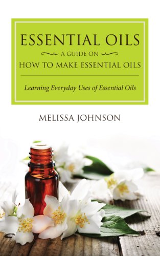 Essential Oils: A Guide on How to Make Essential Oils: Learning Everyday Uses of Essential Oils