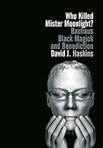 Who Killed Mister Moonlight?: Bauhaus black magick and benediction Who Killed Mister Moonlight?: Bauhaus black magick and benediction