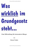 Was wirklich im Grundgesetz steht...: Eine Hilfestellung für interessierte Bürger