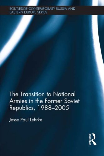 The Transition to National Armies in the Former Soviet Republics, 1988-2005 (Routledge Contemporary Russia and Eastern Europe Series)
