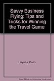Savvy business flying : tips and tricks for winning the travel game