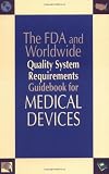 The FDA and Worldwide Quality System Requirements Guidebook for Medical Devices